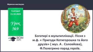№09 - Богатирі в мультиплікації. Пісня з м.ф « Пригоди Котигорошка та його друзів» ( муз. А . Соловйова), Ф.Пелегрино парад героїв. №09 - Богатирі в мультиплікації. Пісня з м.ф « Пригоди Котигорошка та його друзів» ( муз. А . Соловйова), Ф.Пелегрино парад героїв.