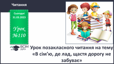 №110 - Урок позакласного читання на тему «В сім’ю, де лад, щастя дорогу не забуває».