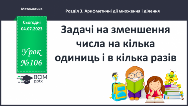 №106 - Задачі на зменшення числа на кілька одиниць і в кілька разів.