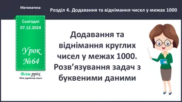 №064 - Додавання та віднімання круглих чисел у межах 1000. Розв’язування задач з буквеними даними.