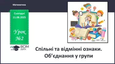 №002 - Спільні та відмінні ознаки. Об’єднання у групи №002 - Спільні та відмінні ознаки. Об’єднання у групи