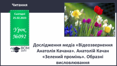 №092 - Дослідження медіа «Відеозвернення Анатолія Качана». Анатолій Качан «Зелений промінь». Образні висловлювання.