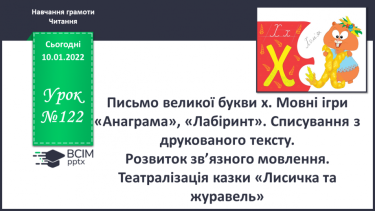 №122 - Письмо великої букви х. Мовні ігри «Анаграма», «Лабіринт». Списування з друкованого тексту. Розвиток зв’язного мовлення Театралізація казки «Лисичк та журавель».