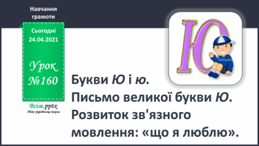 №160 - Букви Ю і ю. Письмо великої букви Ю. Розвиток звя’зного мовлення: «що я люблю».