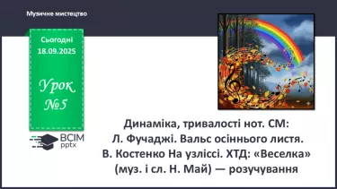 №05 - Динаміка, тривалості нот. СМ: Л. Фучаджі. Вальс осіннього листя. В. Костенкоа На узліссі. ХТД: «Веселка» (муз. і сл. Н. Май) — розучування №05 - Динаміка, тривалості нот. СМ: Л. Фучаджі. Вальс осіннього листя. В. Костенкоа На узліссі. ХТД: «Веселка» (муз. і сл. Н. Май) — розучування