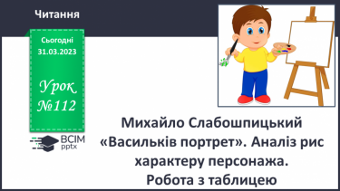 №112 - Михайло Слабошпицький «Васильків портрет». Аналіз рис характеру персонажа. Робота з таблицею.