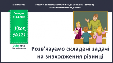 №121 - Розв'язуємо складені задачі на знаходження різниці