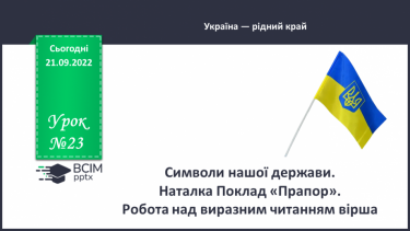 №023 - Символи нашої держави. Наталка Поклад «Прапор». Робота над виразним читанням вірша. (с. 22)