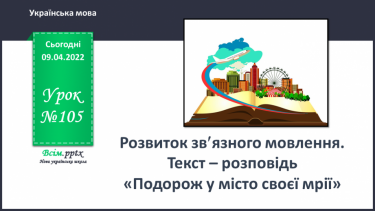 №105 - Розвиток зв’язного мовлення. Текст – розповідь «Подорож у місто своєї мрії»