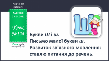 №124 - Букви Ш і ш. Письмо малої букви ш. Розвиток зв’язного мовлення: ставлю запитання до речень.