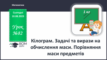 №082 - Кілограм. Задачі та вирази на обчислення маси. Порівняння маси предметів.