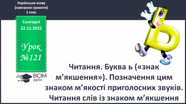 №121 - Читання. Буква ь («знак м’якшення»). Позначення цим знаком м’якості приголосних звуків. Читання слів із знаком м’якшення. Мовні вправи.