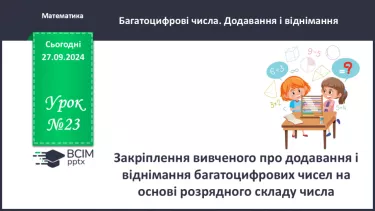 №023 - Закріплення вивченого про додавання і віднімання багатоцифрових чисел на основі розрядного складу числа