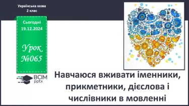 №065 - Навчаюся вживати іменники, прикметники, дієслова і чис­лівники в мовленні.