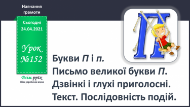 №152 - Букви П і п. Письмо великої букви П. Дзвінкі і глухі приголосні. Текст. Послідовність подій.