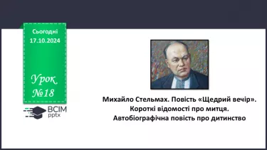 №18 - Михайло Стельмах. Повість «Щедрий вечір». Короткі відомості про митця. Автобіографічна повість про дитинство.