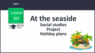 №102 - At the seaside. Sociable studies. Project. Holiday plans.