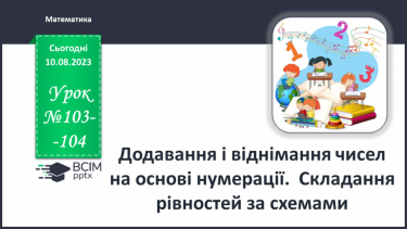 №103-104 - Додавання і віднімання чисел на основі нумерації. Складання рівностей за схемами.