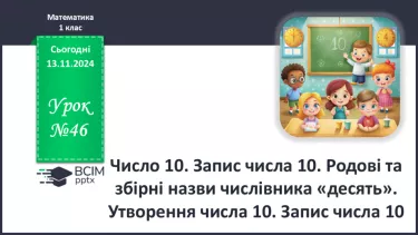 №046 - Число 10. Запис числа 10. Родові та збірні назви числівника «десять». Утворення числа 10. Запис числа 10.