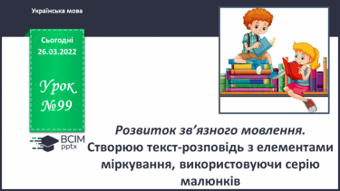 №099 - Розвиток зв’язного мовлення. Створюю текст-розповідь з елементами міркування, використовуючи серію малюнків.