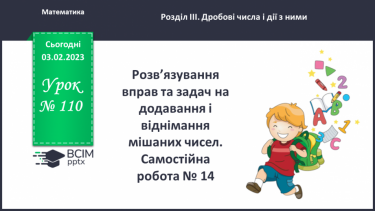 №110 - Розв’язування вправ та задач на додавання і віднімання мішаних чисел. Самостійна робота № 14