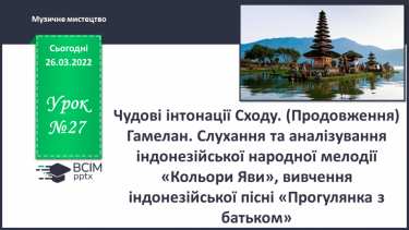 №27 - Чудові інтонації Сходу. (Продовження) Гамелан. Слухання та аналізування індонезійської народної мелодії «Кольори Яви»