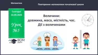 №005 - Величини: довжина, маса, місткість, час. Дії з величинами. №005 - Величини: довжина, маса, місткість, час. Дії з величинами.