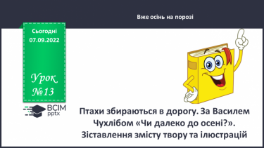 №013 - Птахи збираються в дорогу. За Василем Чухлібом «Чи далеко до осені?». Зіставлення змісту твору та ілюстрацій.(с. 15-16)