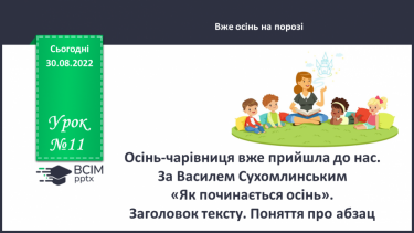 №011 - Осінь-чарівниця вже прийшла до нас. За Василем Сухомлинським «Як починається осінь». Заголовок тексту. Поняття про абзац. (с. 13)