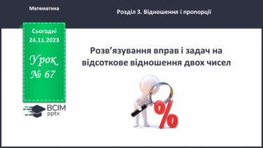 №067 - Розв’язування вправ і задач на відсоткове відношення двох чисел.