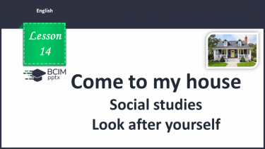 №014 - Come to my house. Social studies. Look after yourself.