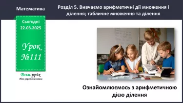 №111 - Ознайомлюємось з арифметичною дією ділення №111 - Ознайомлюємось з арифметичною дією ділення