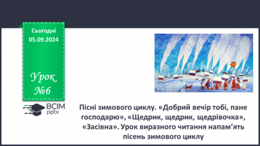 №06 - Пісні зимового циклу. «Добрий вечір тобі, пане господарю», «Щедрик, щедрик, щедрівочка», «Засівна». Урок виразного читання напам’ять пісень зимового циклу