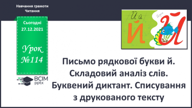 №114 - Письмо рядкової букви й . Складовий аналіз слів. Буквений диктант. Списування з друкованого тексту.