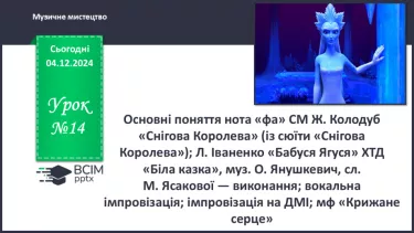 №14 - Основні поняття: нота «фа» СМ: Ж. Колодуб «Снігова Королева» (із сюїти «Снігова Королева»); Л. Іваненко «Бабуся Ягуся»