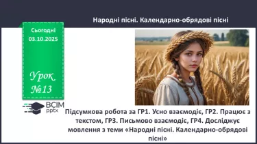№13 - П/О. ГР1, ГР2, ГР3, ГР4. Підсумок з теми «Народні пісні. Календарно-обрядові пісні» №13 - П/О. ГР1, ГР2, ГР3, ГР4. Підсумок з теми «Народні пісні. Календарно-обрядові пісні»