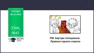 №043 - РМ. Бар’єри спілкування Правила гарного слухача. Використання інформації в різних ситуаціях спілкування