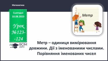 №123-124 - Метр – одиниця вимірювання довжини. Дії з іменованими числами. Порівняння іменованих чисел.