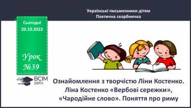 №039 - Ознайомлення з творчістю Ліни Костенко. Ліна Костенко «Вербові сережки», «Чародійне слово». Поняття про риму. (с. 38-39)