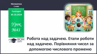 №041 - Робота над задачею. Етапи роботи над задачею. Порівняння чисел за допомогою числового променю.