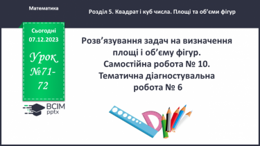 №071-72 - Розв’язування задач на визначення площі та об’єму фігур. Самостійна робота № 10.