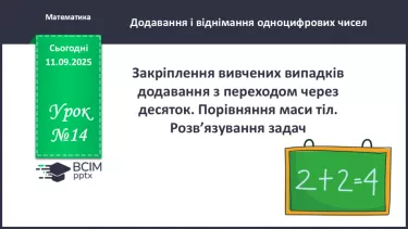 №014 - Закріплення вивчених випадків додавання з переходом через десяток. Порівняння маси тіл. №014 - Закріплення вивчених випадків додавання з переходом через десяток. Порівняння маси тіл.
