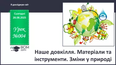 №004 - Наше довкілля. Матеріали та  інструменти. Зміни у природі. №004 - Наше довкілля. Матеріали та  інструменти. Зміни у природі.