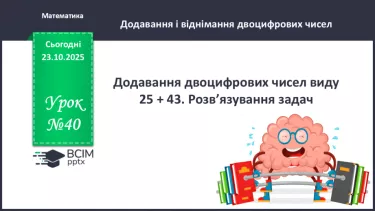№040 - Додавання двоцифрових чисел виду 25 + 43. Розв’язування задач. №040 - Додавання двоцифрових чисел виду 25 + 43. Розв’язування задач.