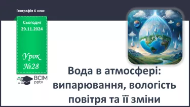 №28 - Вода в атмосфері: випаровування, вологість повітря та її зміни.