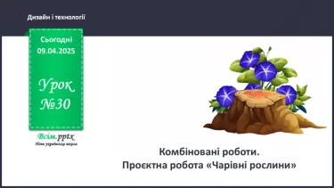 №30 - Комбіновані роботи. Проєктна робота «Чарівні рослини». №30 - Комбіновані роботи. Проєктна робота «Чарівні рослини».