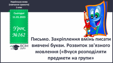 №162 - Письмо. Закріплення вмінь писати вивчені букви. Розвиток зв'язного мовлення («Вчуся розподіляти предмети на групи».