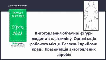 №23 - Виготовлення об’ємної фігури людини з пластиліну. Організація робочого місця. Безпечні прийоми праці. Презентація виготовлених виробів.