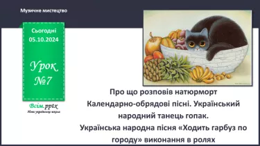 №07 - Про що розповів натюрморт  Календарно-обрядові пісні. Український народний танець гопак.