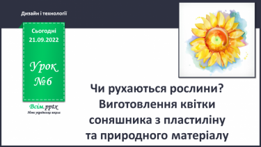 №006 - Чи рухаються рослини? Виготов¬лення квітки соняшника з пластиліну та природного мате¬ріалу
